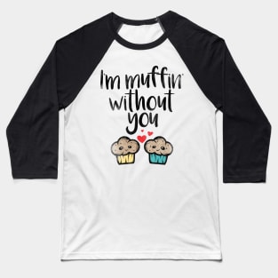 I'm Muffin Without You Baseball T-Shirt